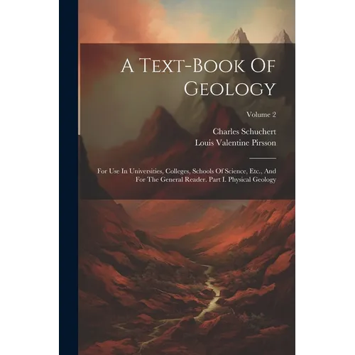 A Text-book Of Geology: For Use In Universities, Colleges, Schools Of Science, Etc., And For The General Reader. Part I. Physical Geology; Volume 2