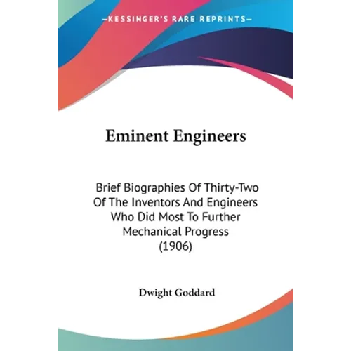 Eminent Engineers: Brief Biographies Of Thirty-Two Of The Inventors And Engineers Who Did Most To Further Mechanical Progress (1906)