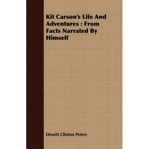 Kit Carson's Life And Adventures: From Facts Narrated By Himself