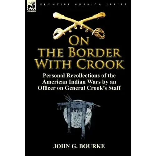 On the Border with Crook: Personal Recollections of the American Indian Wars by an Officer on General Crook's Staff