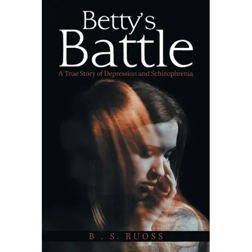Betty'S Battle: A True Story of Depression and Schizophrenia