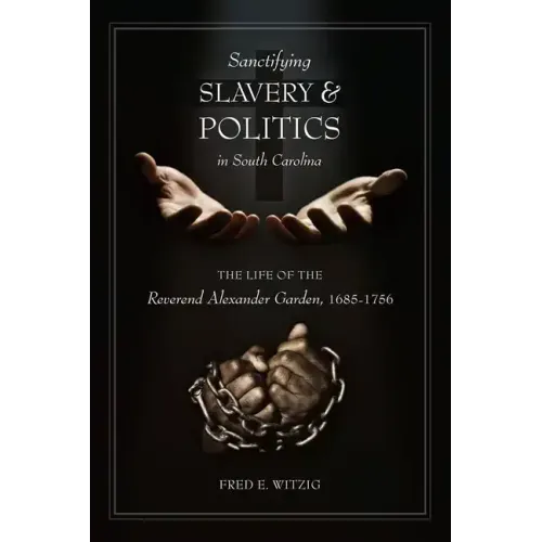 Sanctifying Slavery and Politics in South Carolina: The Life of the Reverend Alexander Garden, 1685-1756