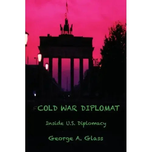 Cold War Diplomat: Inside U.S. Diplomacy 1981-2011