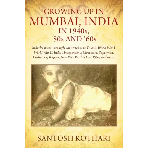 GROWING UP IN MUMBAI, INDIA IN 1940s, '50s AND '60s: Includes stories strangely connected with Diwali, World War I, World War II, India's Independence