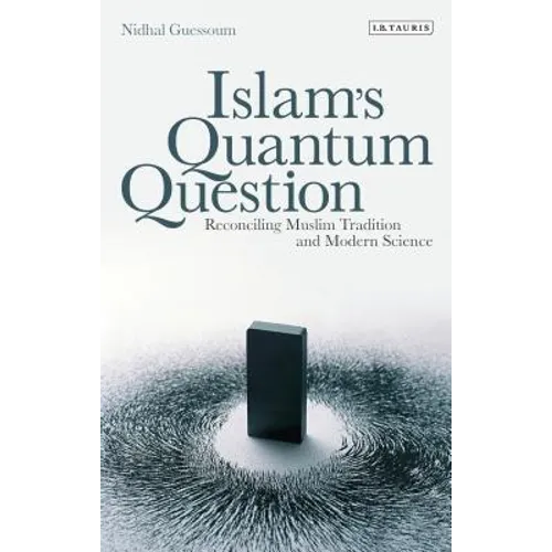 Islam's Quantum Question: Reconciling Muslim Tradition and Modern Science
