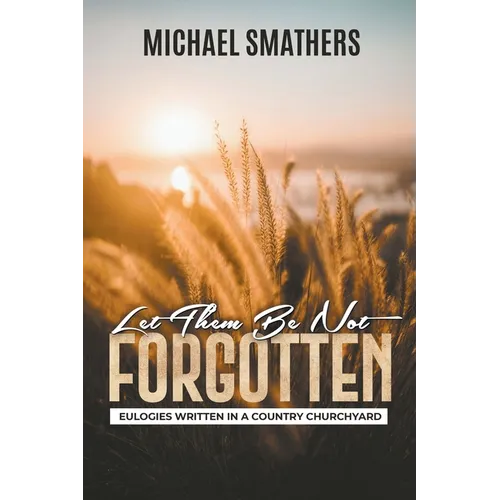 Let Them Be Not Forgotten: Eulogies Written In a Country Churchyard
