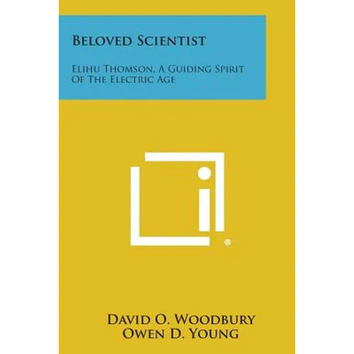 Beloved Scientist: Elihu Thomson, a Guiding Spirit of the Electric Age