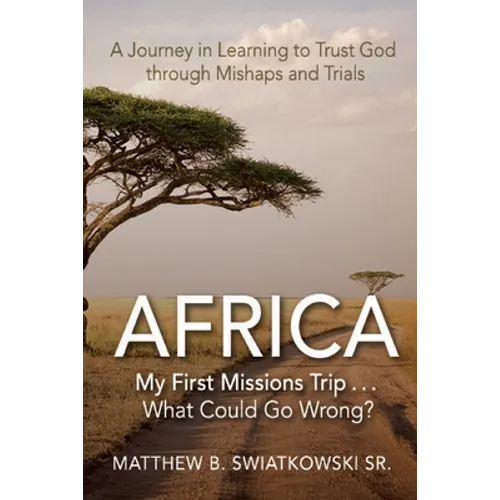 Africa-My First Missions Trip . . . What Could Go Wrong?: A Journey in Learning to Trust God Through Mishaps and Trials