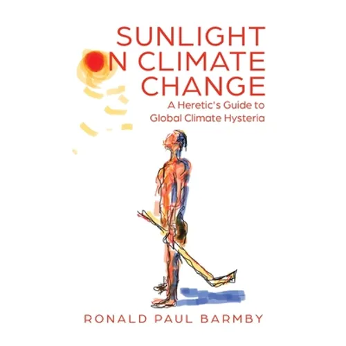 Sunlight on Climate Change: A Heretic's Guide to Global Climate Hysteria