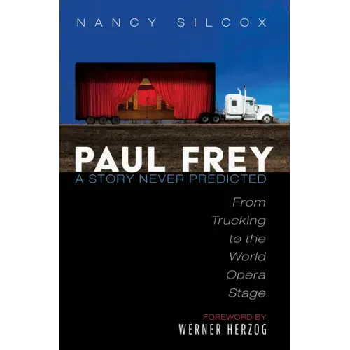 Paul Frey: A Story Never Predicted: From Trucking to the World Opera Stage