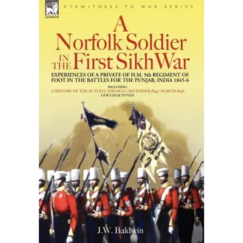A Norfolk Soldier in the First Sikh War -A Private Soldier Tells the Story of His Part in the Battles for the Conquest of India