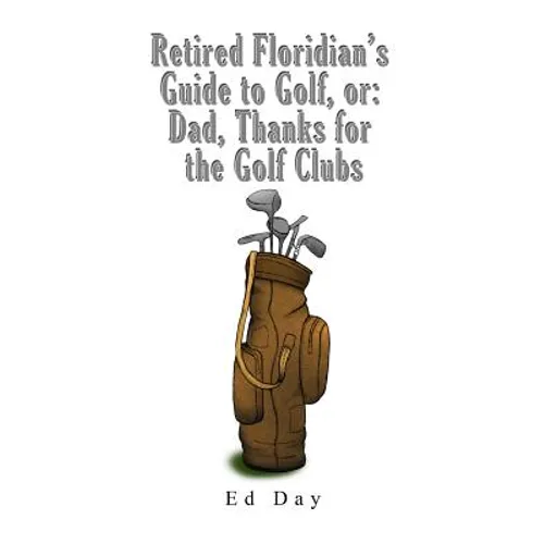 Retired Floridian's Guide to Golf, or: Dad, Thanks for the Golf Clubs