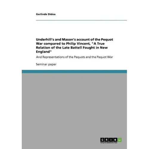Underhill's and Mason's account of the Pequot War compared to Philip Vincent, "A True Relation of the Late Battell Fought in New England": And Represe