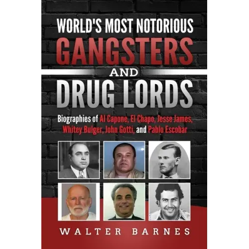 World's Most Notorious Gangsters and Drug Lords: Biographies of Al Capone, El Chapo, Jesse James, Whitey Bulger, John Gotti, and Pablo Escobar