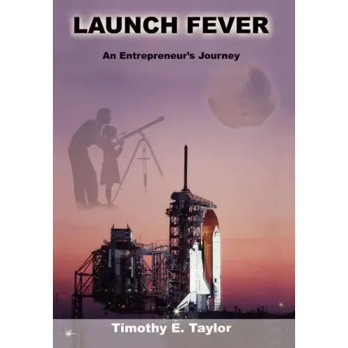 Launch Fever: An Entrepreneur's Journey Into the Secrets of Launching Rockets, a New Business and Living a Happier Life.