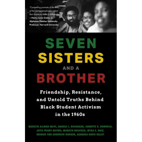 Seven Sisters and a Brother: Friendship, Resistance, and Untold Truths Behind Black Student Activism in the 1960s (a Pivotal Event in the History of t