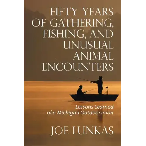 Fifty Years of Gathering, Fishing, and Unusual Animal Encounters: Lessons Learned of a Michigan Outdoorsman