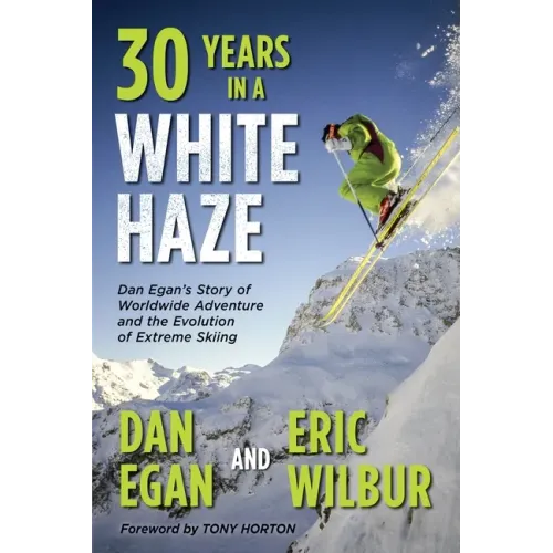 Thirty Years in a White Haze: Dan Egan's Story of Worldwide Adventure 
and the Evolution of Extreme Skiing