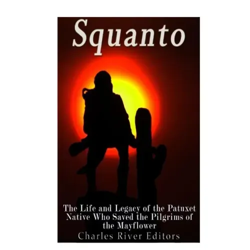 Squanto: The Life and Legacy of the Patuxet Native Who Saved the Pilgrims of the Mayflower