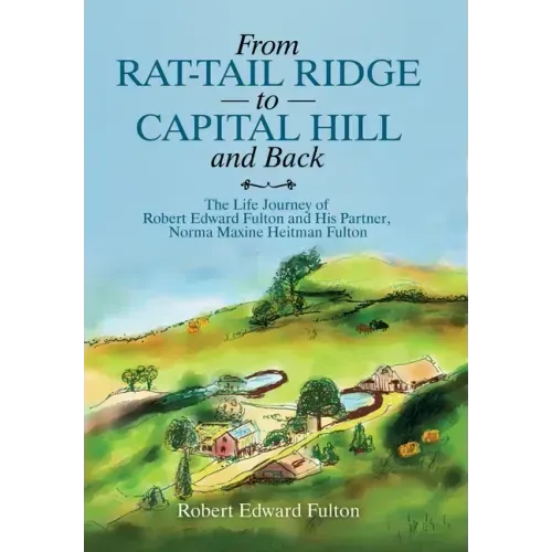 From Rat-Tail Ridge to Capital Hill and Back: The Life Journey of Robert Edward Fulton and His Partner, Norma Maxine Heitman Fulton