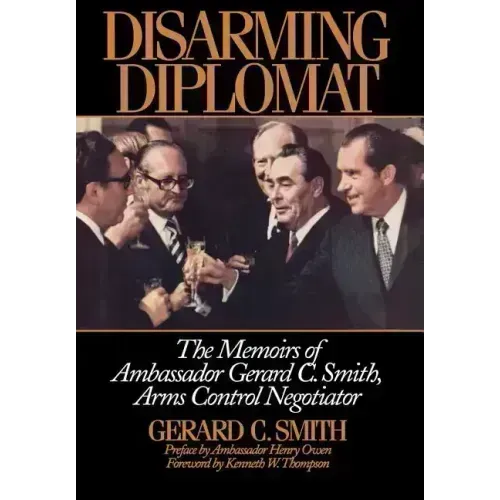 Disarming Diplomat: The Memoirs of Ambassador Gerard C. Smith, Arms Control Negotiator