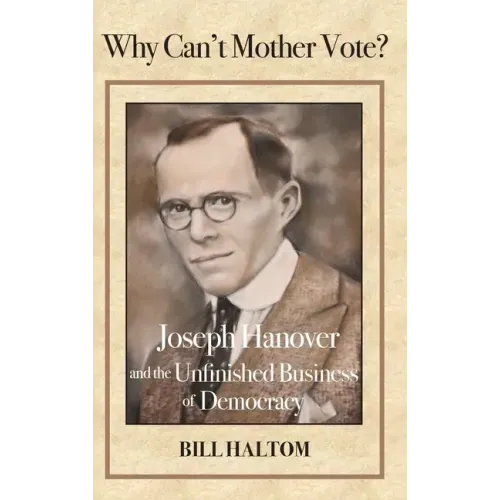 Why Can't Mother Vote?: Joseph Hanover and the Unfinished Business of Democracy