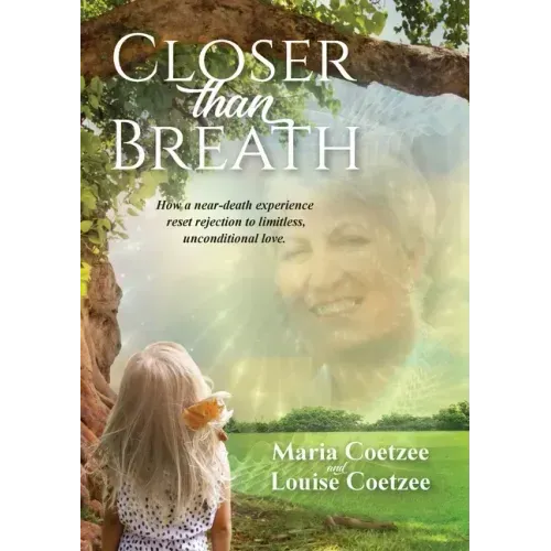 Closer than Breath: How a near-death experience reset rejection to limitless, unconditional love.
