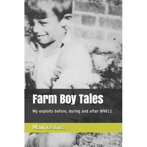 Farm Boy Tales: My Exploits Before, During and After Ww11