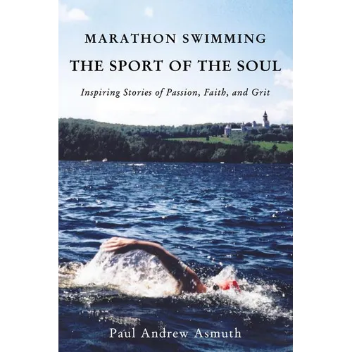Marathon Swimming the Sport of the Soul: Inspiring Stories of Passion, Faith, and Grit