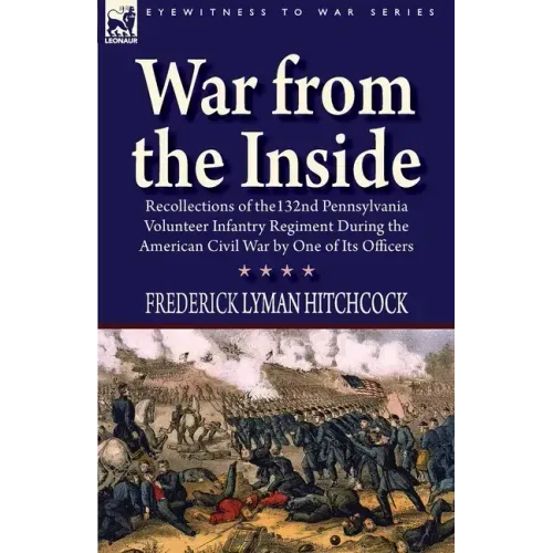 War From the Inside: Recollections of the 132nd Pennsylvania Volunteer Infantry Regiment During the American Civil War by One of Its Officers