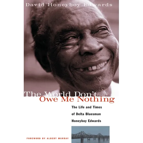 The World Don't Owe Me Nothing: The Life and Times of Delta Bluesman Honeyboy Edwards