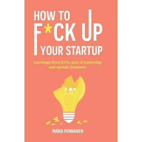 How to f*ck up your startup: The learning from ICO's, leadership failures and egocentric founders