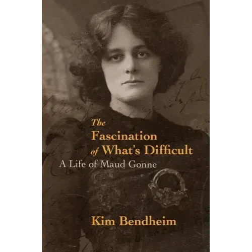 The Fascination of What's Difficult: A Life of Maud Gonne