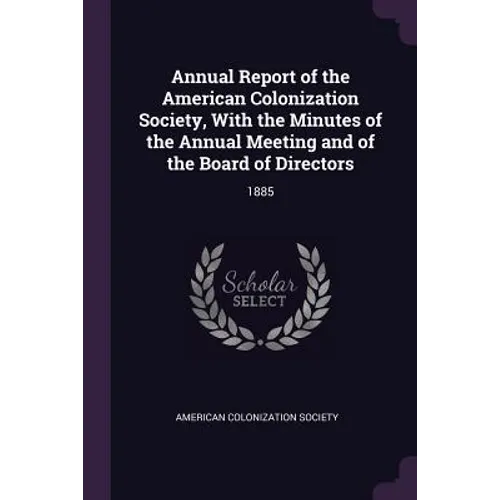 Annual Report of the American Colonization Society, With the Minutes of the Annual Meeting and of the Board of Directors: 1885