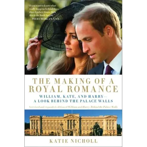 The Making of a Royal Romance: William, Kate, and Harry -- A Look Behind the Palace Walls (a Revised and Expanded Edition of William and Harry: Behin