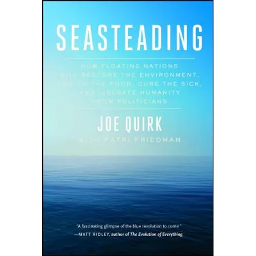 Seasteading: How Floating Nations Will Restore the Environment, Enrich the Poor, Cure the Sick, and Liberate Humanity from Politicians