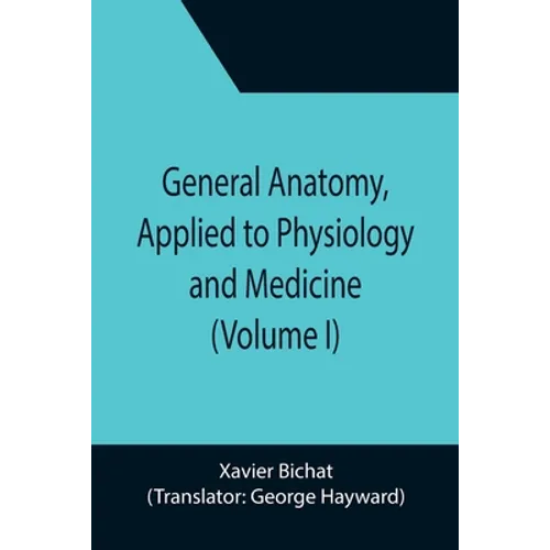 General Anatomy, Applied to Physiology and Medicine (Volume I)