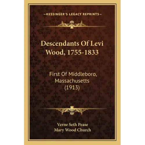 Descendants Of Levi Wood, 1755-1833: First Of Middleboro, Massachusetts (1913)