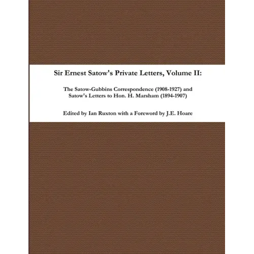 Sir Ernest Satow's Private Letters - Volume II, The Satow-Gubbins Correspondence (1908-1927) and Satow's Letters to Hon. H. Marsham (1894-1907)