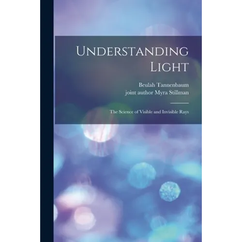 Understanding Light; the Science of Visible and Invisible Rays