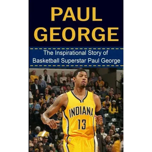 Paul George: The Inspirational Story of Basketball Superstar Paul George