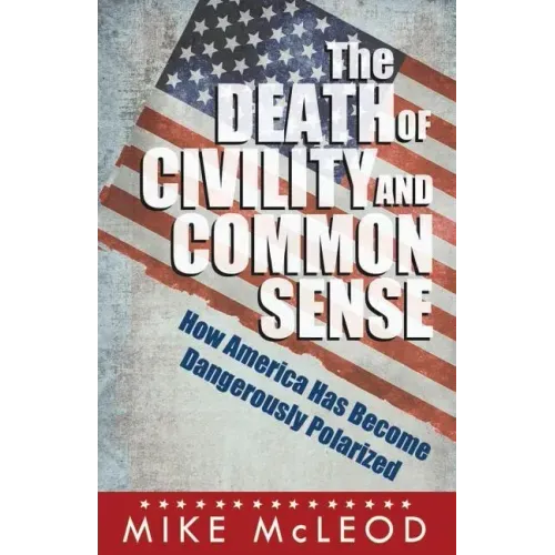 The Death of Civility and Common Sense: How America Can Pull Back from the Brink of Dangerous Polarization