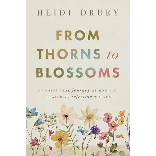 From Thorns to Blossoms: My Forty Year Journey Of How God Healed My Rejection Wounds