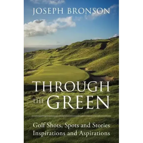 Through the Green: Golf Shots, Spots and Stories Inspirations and Aspirations