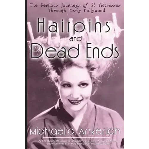 Hairpins and Dead Ends: The Perilous Journeys of 25 Actresses Through Early Hollywood