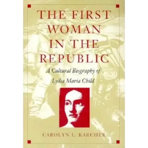 The First Woman in the Republic: A Cultural Biography of Lydia Maria Child