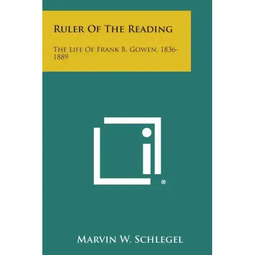 Ruler of the Reading: The Life of Frank B. Gowen, 1836-1889