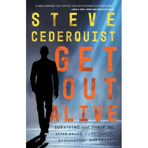 Get Out Alive: Surviving and Thriving After Drugs, Guns, Gangs, Dysfunction and Crazy