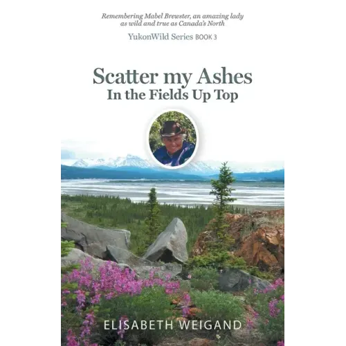 Scatter my Ashes in the Fields Up Top: Remembering Mabel Brewster, an amazing lady as wild and true as Canada's North