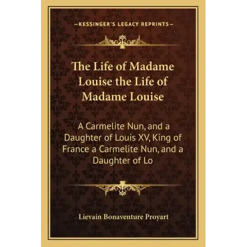 The Life of Madame Louise the Life of Madame Louise: A Carmelite Nun, and a Daughter of Louis XV, King of France a Carmelite Nun, and a Daughter of Lo